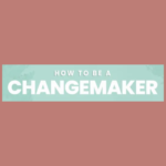 how to be a changemaker